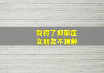 我得了抑郁症 女朋友不理解